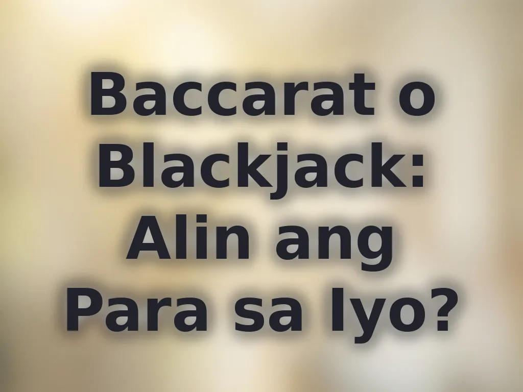Baccarat o Blackjack: Alin ang Para sa Iyo?